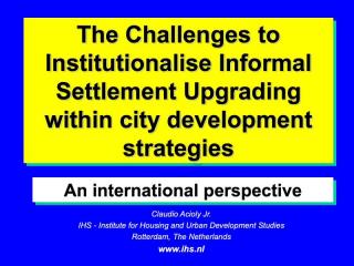 The Challenges to Institutionalise Informal Settlement Upgrading with city development strategies - An international perspective - 2003